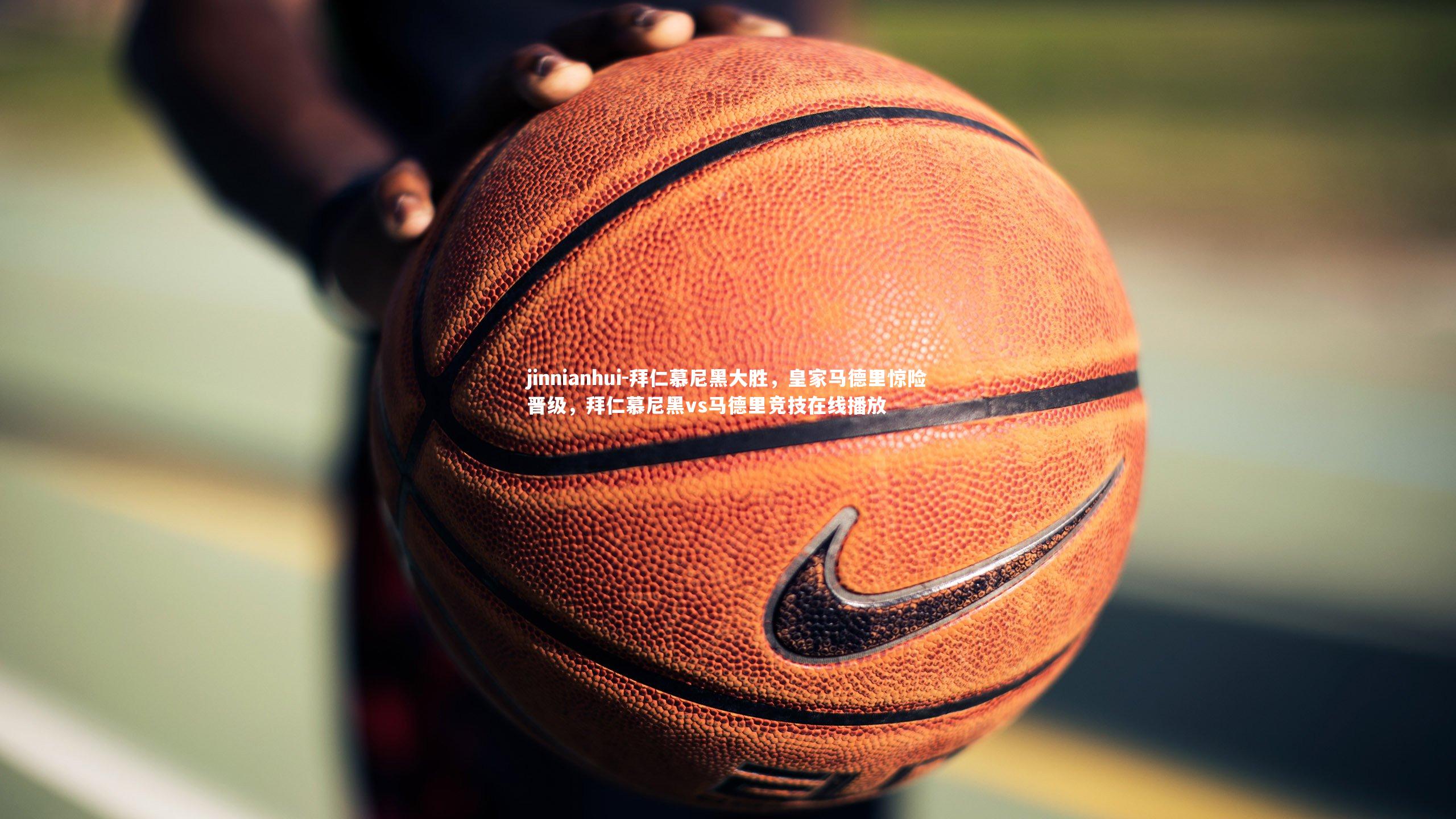 jinnianhui-拜仁慕尼黑大胜，皇家马德里惊险晋级，拜仁慕尼黑vs马德里竞技在线播放