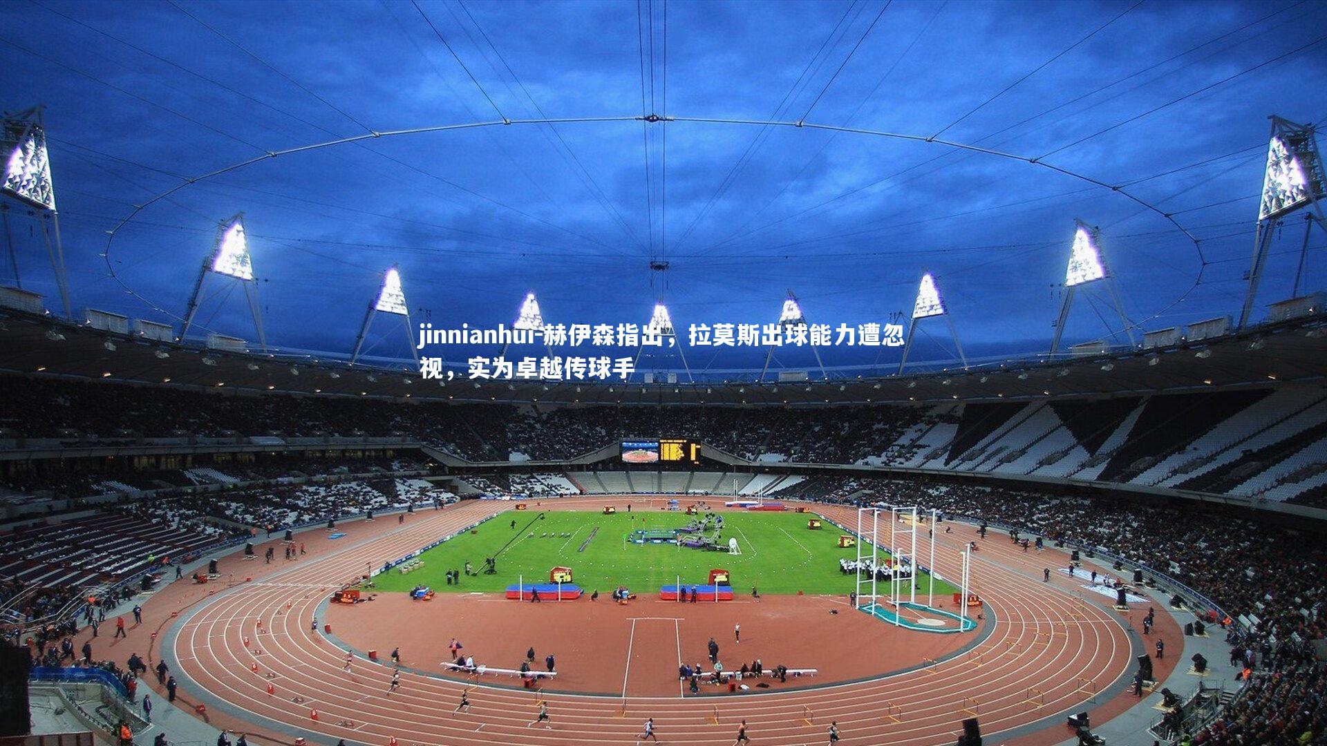 jinnianhui-赫伊森指出,拉莫斯出球能力遭忽视,实为卓越传球手